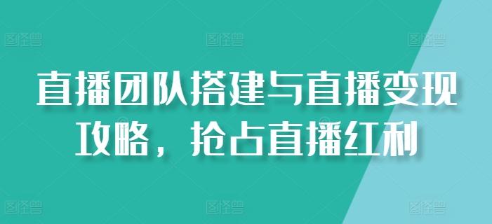 直播团队搭建与直播变现攻略，抢占直播红利-金腾科技
