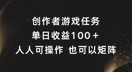 创作者游戏任务，单日收益100+，可矩阵操作【揭秘】-金腾科技