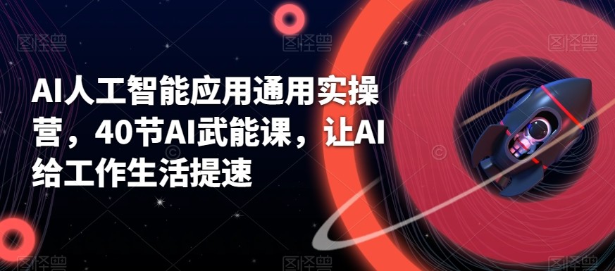 AI人工智能应用通用实操营，40节AI赋能课，让AI给工作生活提速-金腾科技