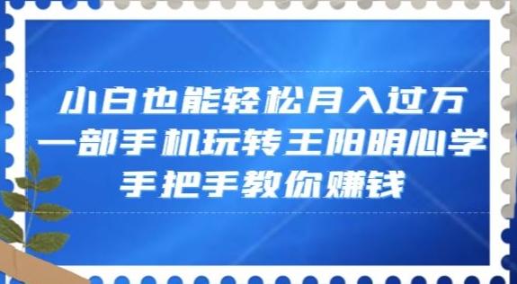 小白也能轻松月入过万，一部手机玩转王阳明心学，手把手教你赚钱【揭秘】-金腾科技