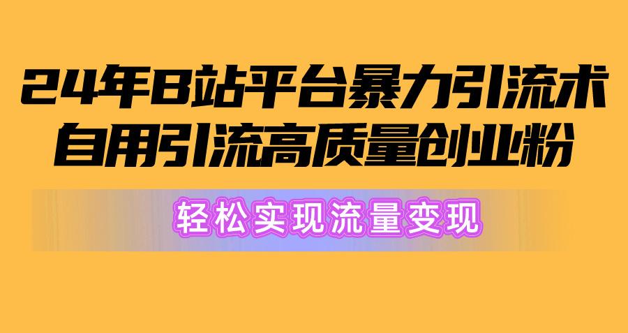 2024年B站平台暴力引流术，自用引流高质量创业粉，轻松实现流量变现！-金腾科技