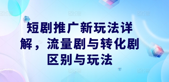 短剧推广新玩法详解，流量剧与转化剧区别与玩法-金腾科技