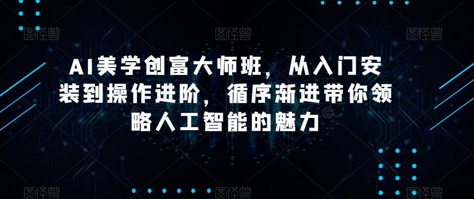 AI美学创富大师班，从入门安装到操作进阶，循序渐进带你领略人工智能的魅力-金腾科技