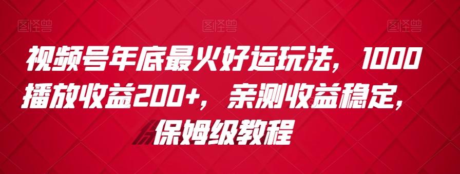 视频号年底最火好运玩法，1000播放收益200+，亲测收益稳定，保姆级教程-金腾科技
