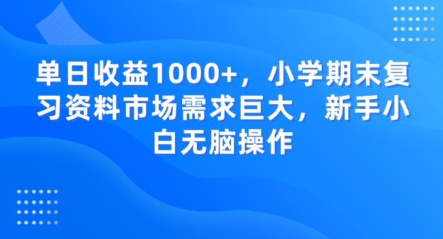 单日收益1000+，小学期末复习资料市场需求巨大，新手小白无脑操作-金腾科技
