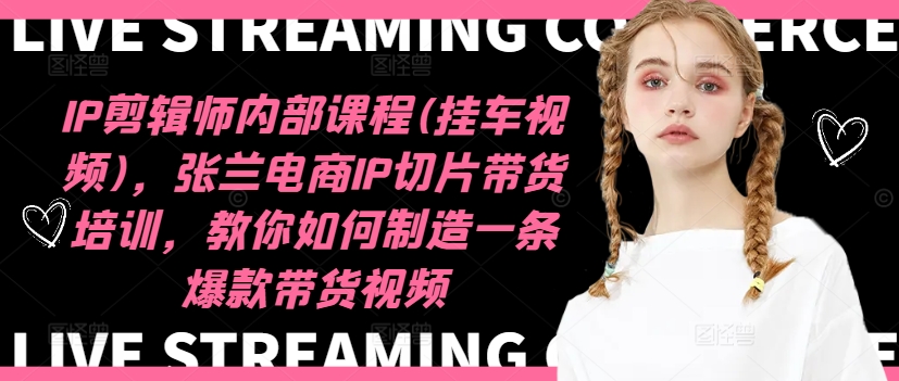 IP剪辑师内部课程(挂车视频)(更新09月)，张兰电商IP切片带货培训，教你如何制造一条爆款带货视频-金腾科技
