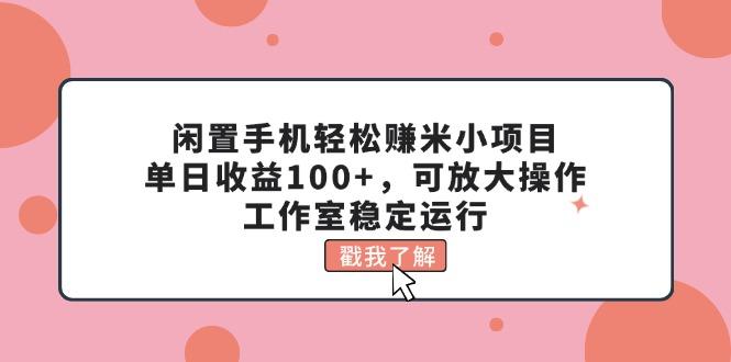 闲置手机轻松赚米小项目，单日收益100+，可放大操作，工作室稳定运行-金腾科技