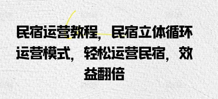 民宿运营教程，民宿立体循环运营模式，轻松运营民宿，效益翻倍-金腾科技