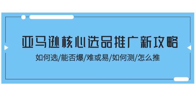 亚马逊核心选品推广新攻略！如何选/能否爆/难或易/如何测/怎么推-金腾科技