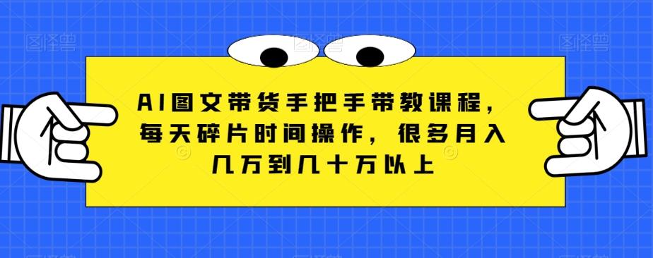 AI图文带货手把手带教课程，每天碎片时间操作，很多月入几万到几十万以上-金腾科技