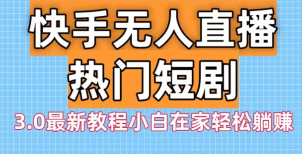 快手无人直播热门短剧3.0最新教程小白在家轻松躺赚-金腾科技