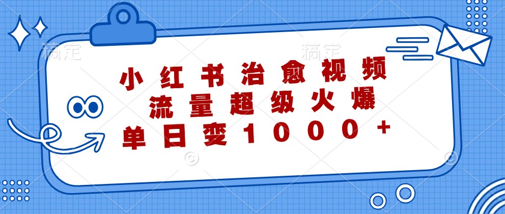 小红书治愈视频，流量超级火爆，单日变现1000+-金腾科技