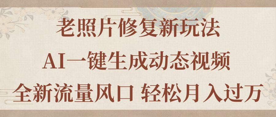 老照片修复新玩法，老照片AI一键生成动态视频 全新流量风口 轻松月入过万-金腾科技