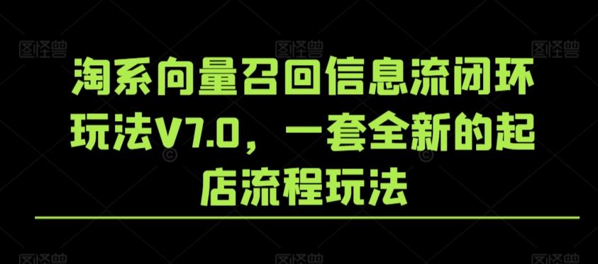 淘系向量召回信息流闭环玩法V7.0，一套全新的起店流程玩法-金腾科技