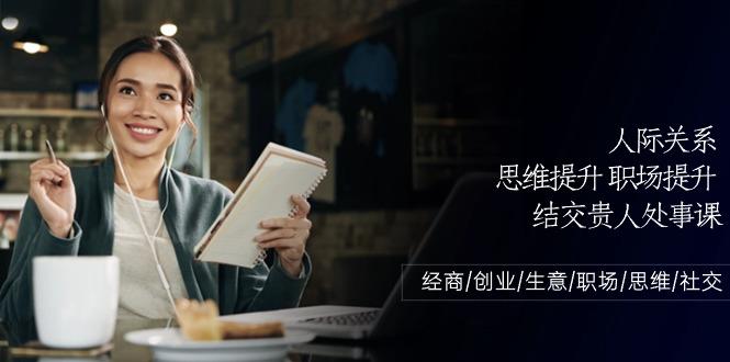 人际关系思维提升职场提升，结交贵人处事课：经商/创业/生意/职场/思维-金腾科技