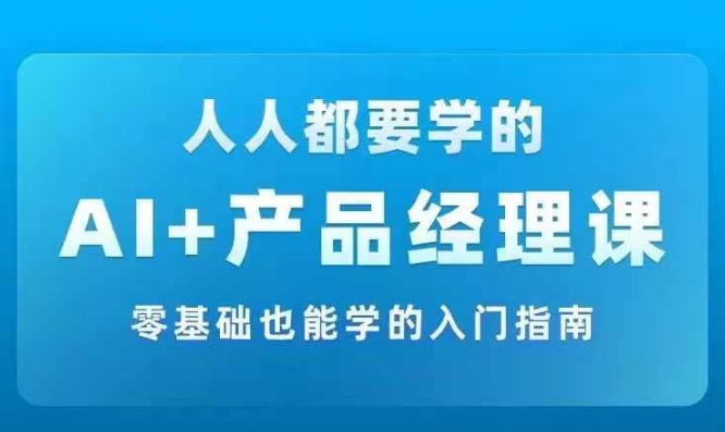 AI +产品经理实战项目必修课，从零到一教你学ai，零基础也能学的入门指南-金腾科技