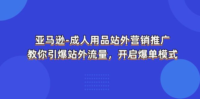 亚马逊-成人用品 站外营销推广  教你引爆站外流量，开启爆单模式-金腾科技