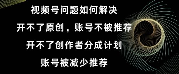 视频号【开不了原创，开不了创作者分成计划，账号被减少推荐，账号不被推荐】如何解决-金腾科技