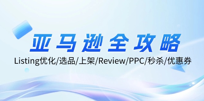 亚马逊全攻略：Listing优化/选品/上架/Review/PPC/秒杀/优惠券/无水印课-金腾科技