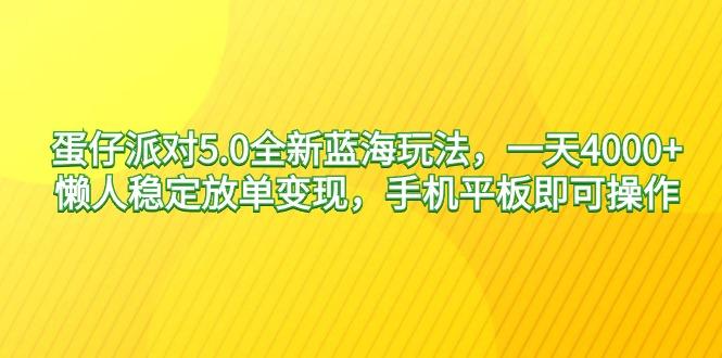 蛋仔派对5.0全新蓝海玩法，一天4000+，懒人稳定放单变现，手机平板即可…-金腾科技