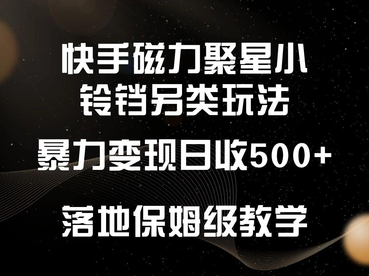 快手磁力聚星小铃铛另类玩法，暴力变现日入500+，小白轻松上手，落地保姆级教学-金腾科技