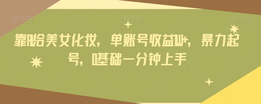 靠AI给美女化妆，单账号收益1W+，暴力起号，0基础一分钟上手-金腾科技