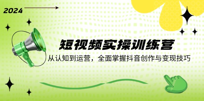 短视频实操训练营：从认知到运营，全面掌握抖音创作与变现技巧-金腾科技