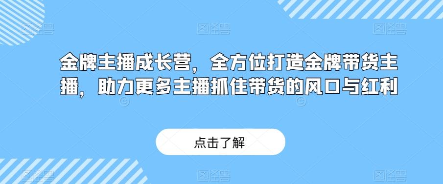 金牌主播成长营，全方位打造金牌带货主播，助力更多主播抓住带货的风口与红利-金腾科技