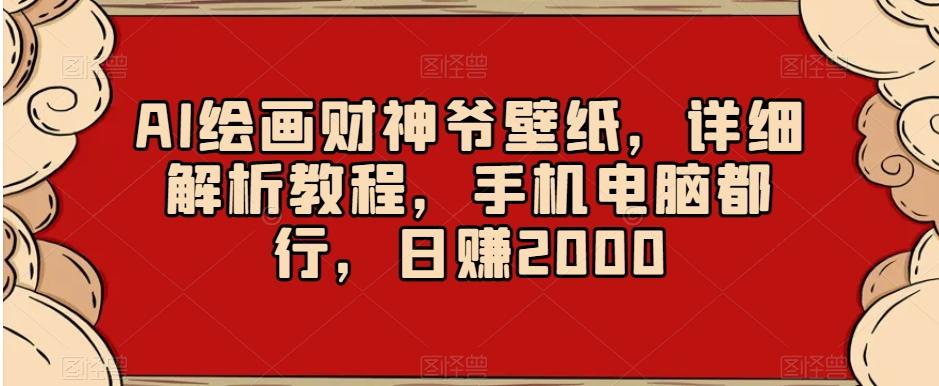 AI绘画财神爷壁纸，详细解析教程，手机电脑都行，日赚2000【揭秘】-金腾科技