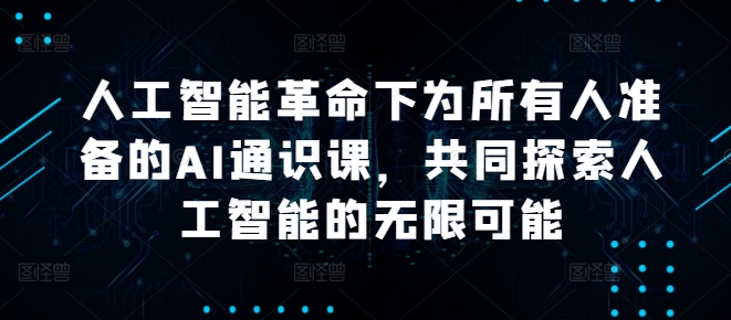 人工智能革命下为所有人准备的AI通识课，共同探索人工智能的无限可能-金腾科技