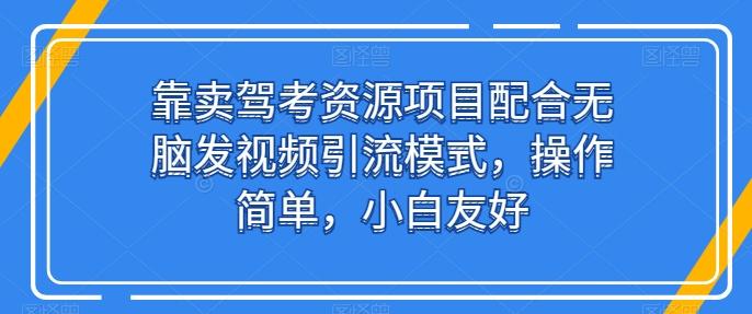 靠卖驾考资源项目配合无脑发视频引流模式，操作简单，小白友好【揭秘】-金腾科技