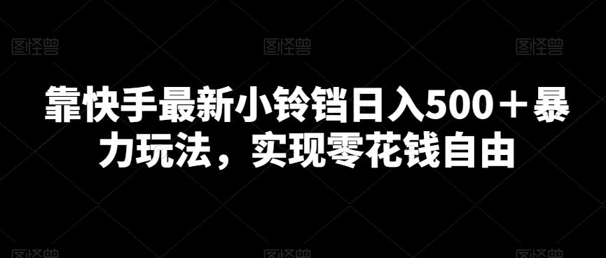 靠快手最新小铃铛日入500＋暴力玩法，实现零花钱自由-金腾科技