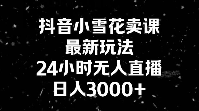 抖音小雪花卖课，24小时无人直播，日入3000+，小白也能轻松操作-金腾科技