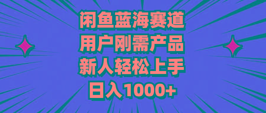 闲鱼蓝海赛道，用户刚需产品，新人轻松上手，日入1000+-金腾科技