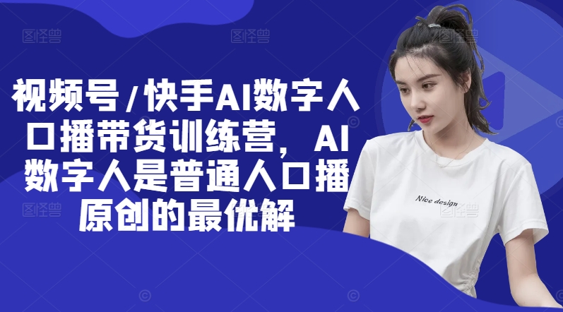 视频号/快手AI数字人口播带货训练营，AI数字人是普通人口播原创的最优解-金腾科技