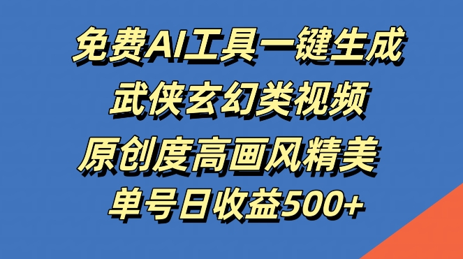 免费AI工具一键生成武侠玄幻类视频，原创度高画风精美，单号日收益几张【揭秘】-金腾科技