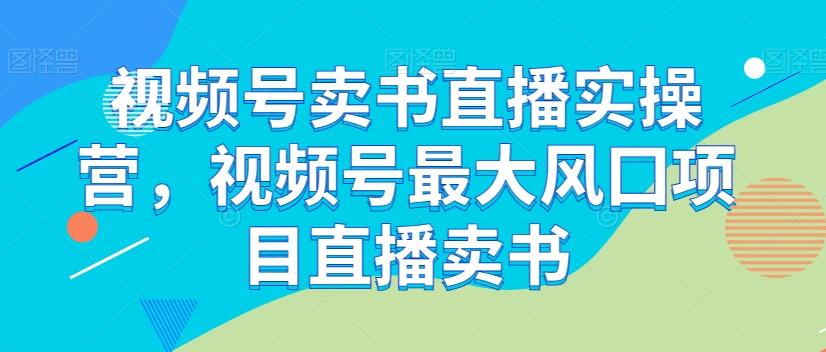 视频号卖书直播实操营，视频号最大风囗项目直播卖书-金腾科技