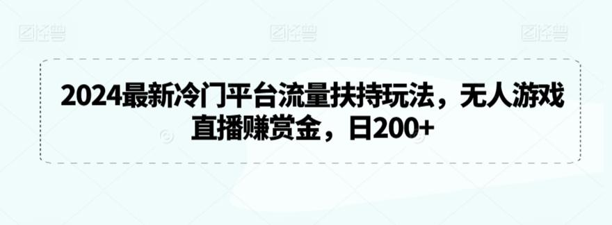 2024最新冷门平台流量扶持玩法，无人游戏直播赚赏金，日200+【揭秘】-金腾科技
