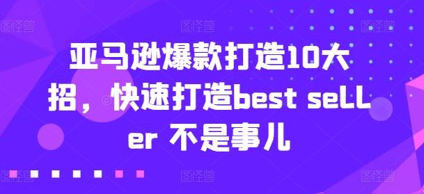 亚马逊爆款打造10大招，快速打造best seller 不是事儿-金腾科技