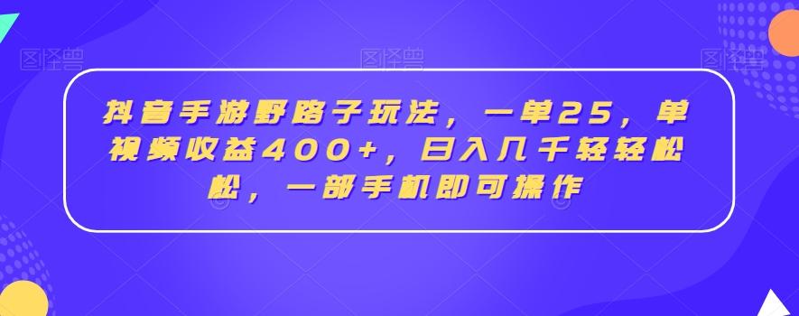 抖音手游野路子玩法，一单25，单视频收益400+，日入几千轻轻松松，一部手机即可操作【揭秘】-金腾科技