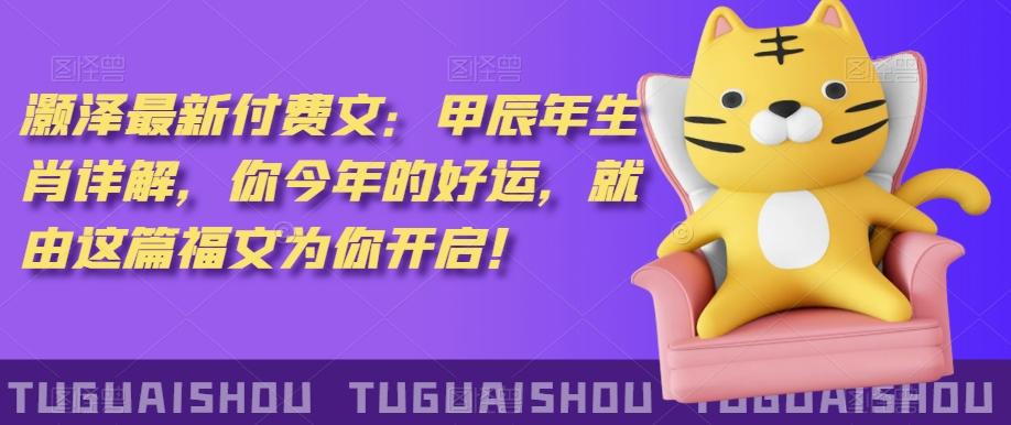 ‮泽灏‬最新‮费付‬文：甲‮年辰‬生肖详解，‮今你‬年的好运，就‮这由‬篇福文‮你为‬开启！-金腾科技