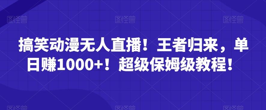 搞笑动漫无人直播！王者归来，单日赚1000+！超级保姆级教程！-金腾科技