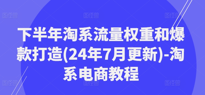 下半年淘系流量权重和爆款打造(24年7月更新)-淘系电商教程-金腾科技
