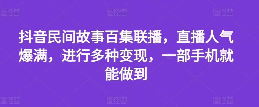 抖音民间故事百集联播，直播人气爆满，进行多种变现，一部手机就能做到【揭秘】-金腾科技