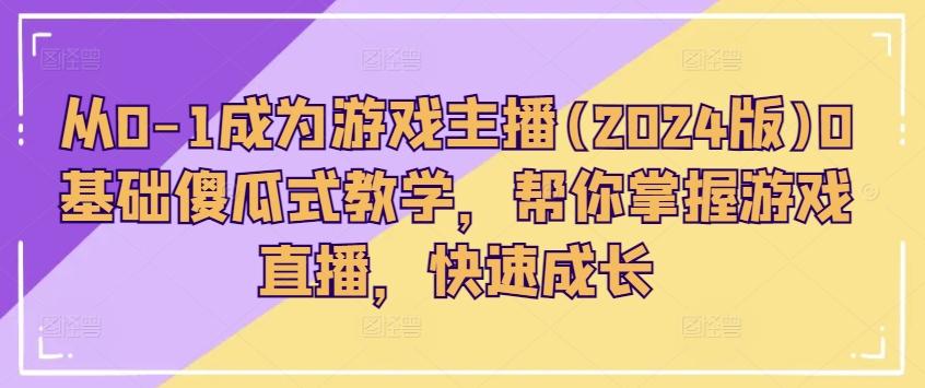 从0-1成为游戏主播(2024版)0基础傻瓜式教学，帮你掌握游戏直播，快速成长-金腾科技