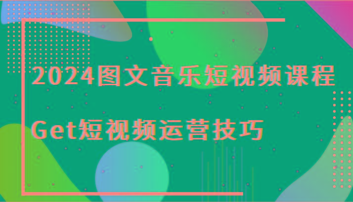 2024图文音乐短视频课程-Get短视频运营技巧-金腾科技