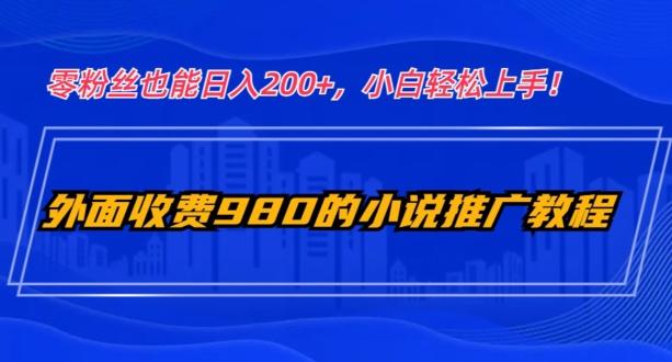 外面收费980的小说推广教程：零粉丝也能日入200+，小白轻松上手！-金腾科技
