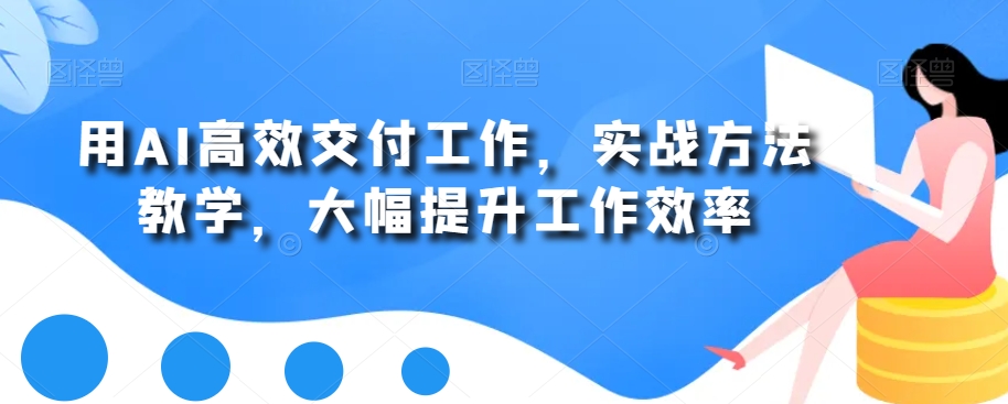 用AI高效交付工作，实战方法教学，大幅提升工作效率-金腾科技