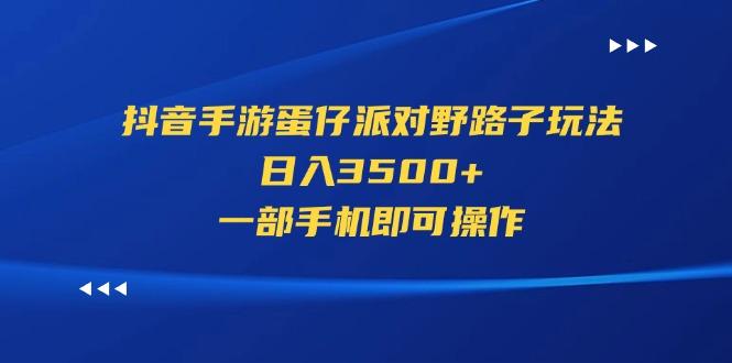 抖音手游蛋仔派对野路子玩法，日入3500+，一部手机即可操作-金腾科技