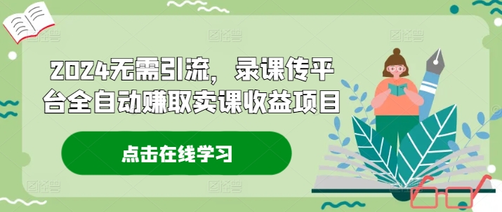 2024无需引流，录课传平台全自动赚取卖课收益项目-金腾科技